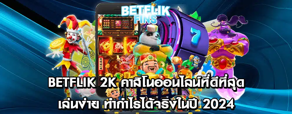 Betflik 2k คาสิโนออนไลน์ที่ดีที่สุด เล่นง่าย ทำกำไรได้จริงในปี 2024