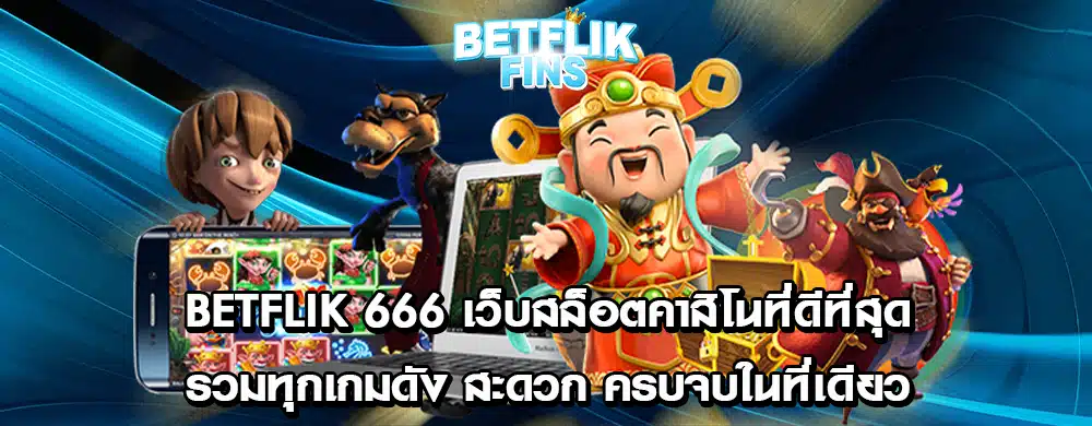 Betflik 666 เว็บสล็อตคาสิโนที่ดีที่สุด รวมทุกเกมดัง สะดวก ครบจบในที่เดียว